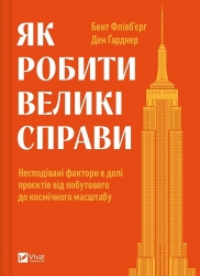 Як робити великі справи. Несподівані фактори в долі проєктів від побутового до космі-чного масштабу. Бент Флівб'єрґ, Ден Ґарднер (Укр) Vivat (9786171703025) (512639)