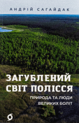 Загублений світ Полісся. Природа та люди великих боліт – Андрій Сагайдак (Укр) Віхола (9786178178598) (562839)