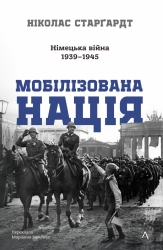 Мобілізована нація. Німецька війна 1939–1945 – Ніколас Старгардт (Укр) Лабораторія (9786178401481) (555040)