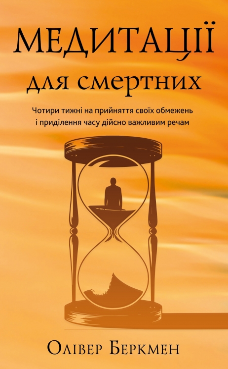 Медитації для смертних. Чотири тижні на прийняття своїх обмежень і приділення часу дійсно важливим речам – Олівер Беркмен