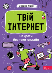 Твій інтернет. Секрети безпеки онлай – Оксана Яцюк