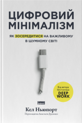 Цифровий мінімалізм. Як зосередитися на важливому в шумному світі – Кел Ньюпорт