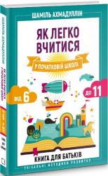 Як легко вчитися у початковій школі. Від 6 до 11. Книга для батьків. Шаміль Ахмадуллін (Укр) BookChef (9789669935540) (458145)