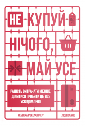 Не купуй нічого, май усе. Радість витрачати менше, ділитися і робити це все усвідомлено. Лісл Кларк, Ребекка Рокефеллер (Укр) Yakaboo Publishing (9786177544776) (516046)