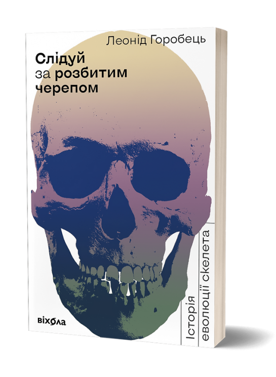 Слідуй за розбитим черепом: історія еволюції скелету. Горобець Л. (Укр) Віхола (9786177960248) (506246)