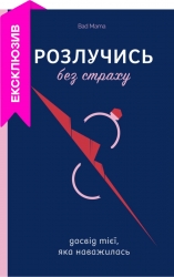 Розлучись без страху. Досвід тієї, яка наважилася. Bad Mama (Укр) Yakaboo Publishing (9786178107918) (512347)