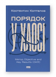 Порядок у хаосі. Метод Objective and Key Results (OKR). Коптелов К. (Укр) Наш формат (9786178277437) (512847)