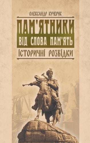 Пам'ятники від слова пам'ять. Історичні розвідки – Олександр Кучерук (Укр) Парламентське видавництво (9789669221421) (559447)