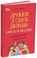 Дружити зі своєю дитиною: корисно чи шкідливо. Про здорові стосунки батьків і дітей. Для турботливих батьків – Семикоп Ю. (Укр) 4MAMAS (9786170044068) (554050)