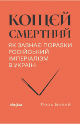 Кощєй смертний. Як зазнає поразки російський імперіалізм в Україні – Лесь Белей (Укр) Віхола (9786178606893) (565950)