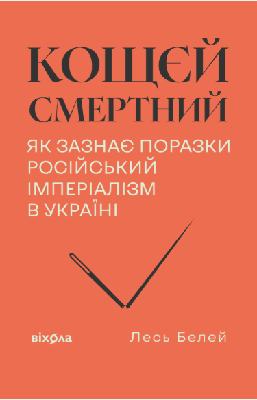 Кощєй смертний. Як зазнає поразки російський імперіалізм в Україні – Лесь Белей (Укр) Віхола (9786178606893) (565950)