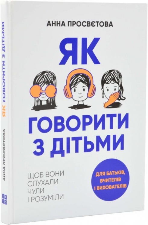 Як говорити з дітьми, щоб вони слухали, чули і розуміли – Анна Просвєтова