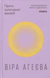 Проти культурної амнезії. Есеї про національну пам’ять та ідентичність – Віра Агеєва (Укр) Віхола (9786178606510) (562852)
