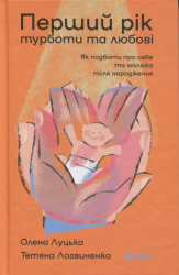 Перший рік турботи та любові. Як подбати про себе та малюка після народження – Олена Луцька, Тетяна Логвиненко (Укр) Віхола (9786178517847) (562855)