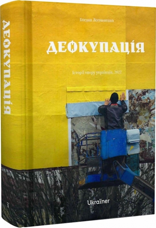 Деокупація.Історії опору українців. 2022. Логвиненко Б. (Укр) Ukraїner (9786178216177) (506155)