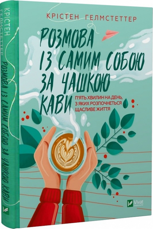 Розмова із самим собою за чашкою кави. П'ять хвилин на день, з яких розпочнеться щасливе життя. Крістен Гелмстеттер (Укр) Vivat (9789669829726) (489455)