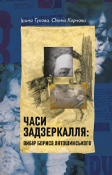 Часи Задзеркалля. Вибір Бориса Лятошинського – Ірина Тукова, Олена Корчова (Укр) Лабораторія (9786178620707) (563956)