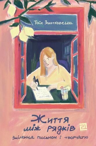 Життя між рядків. Зцілення письмом і творчістю – Таїс Золотковська (Укр) Видавництво 21 (9786176147220) (564457)