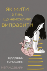 Як жити з тим, що неможливо виправити. Щоденник горювання – Меґан Девайн