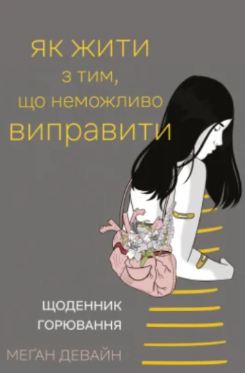 Як жити з тим, що неможливо виправити. Щоденник горювання – Меґан Девайн