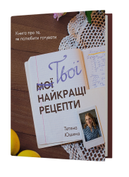 Твої найкращі рецепти. Книга про те, як полюбити готувати. Юшина Т. (Укр) Віхола (9786178257699) (506259)