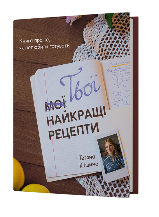 Твої найкращі рецепти. Книга про те, як полюбити готувати. Юшина Т. (Укр) Віхола (9786178257699) (506259)