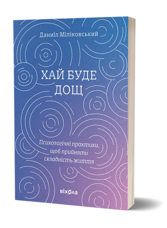 Хай буде дощ. Психологічні практики, щоб прийняти складність життя – Даниїл Міліковський (Укр) Віхола (9786178517885) (558262)