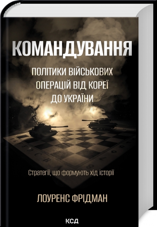 Командування. Політики військових операцій від Кореї до України – Лоуренс Фрідман (Укр) КСД (9786171513907) (548163)