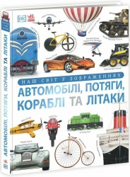 Автомобілі, потяги, кораблі та літаки. Наш світ у зображеннях. Енциклопедії DK – Клайв Гіффорд (Укр) Ранок (9786170988942) (513964)