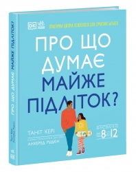 Про що думає майже підліток? Практична дитяча психологія для сучасних батьків. Виховання від 8 до 12. Таніт Кері (Укр) Ранок (9786170989222) (514664)