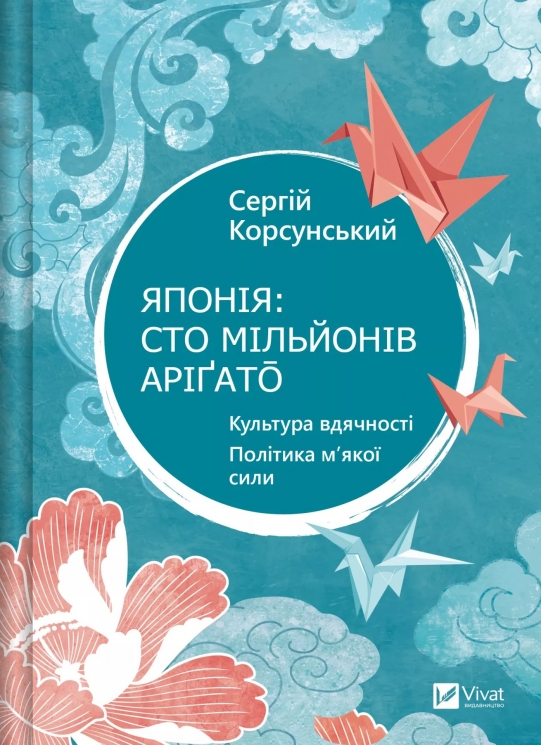 Японія: сто мільйонів аріґато. Культура вдячності. Політика м'якої сили – Корсунський С. (Укр) Vivat (9786171707160) (537264)