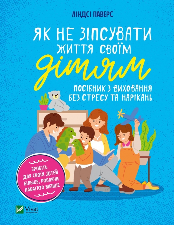 Як не зіпсувати життя своїм дітям. Посібник з виховання без стресу та нарікань. Ліндсі Паверс (Укр) Vivat (9789669828378) (497565)