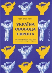 Україна. Свобода. Європа. Погляд журналіста-аналітика на минуле й майбутнє України – Хотин Р. (Укр) ВСЛ (9789664483664) (548667)