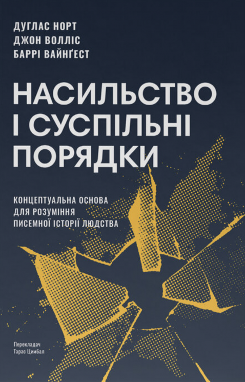 Насильство та суспільні порядки. Основні чинники, які вплинули на хід історії – Дуглас Норт, Джон Волліс, Баррі Вайнґест