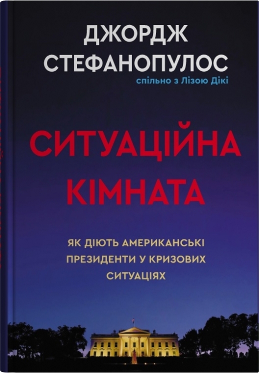 Ситуаційна кімната. Як діють американські президенти у кризових ситуаціях – Джордж Стефанопулос, Ліза Дікі (Укр) Stone Publishing (9786178144708) (563775)