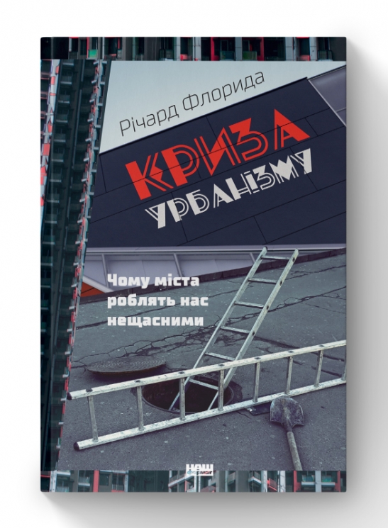Криза урбанізму. Чому міста роблять нас нещасними. Річард Флорида (Укр) Наш формат (9786177682973) (506079)