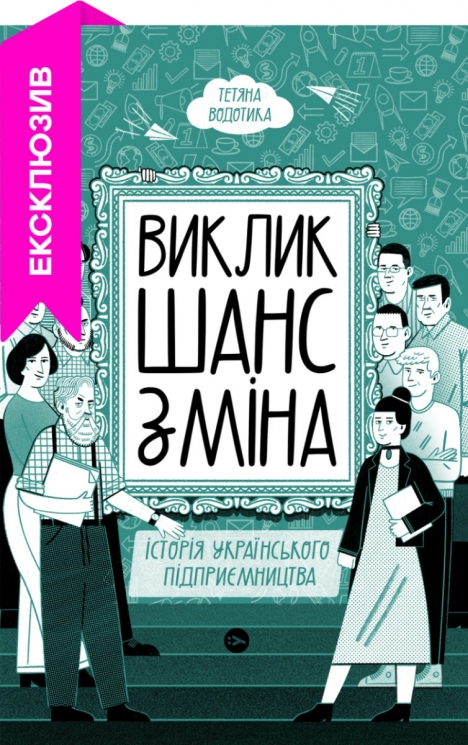 Виклик, шанс, зміна. Історія українського підприємництва. Водотика Т. (Укр) Yakaboo Publishing (9786178222000) (512283)