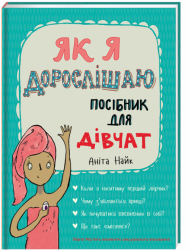 Як я дорослішаю. Посібник для дівчат. Аніта Найк (Укр) Книголав (9786177563890) (437084)