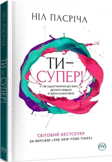 Ти — супер! Як адаптуватися до змін, долати невдачі й жити осмислено. Ніл Пасріча (Укр) РМ (9789669175229) (437288)