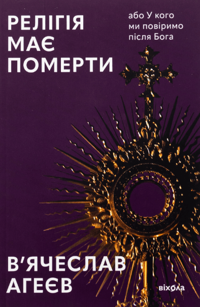 Релігія має померти, або У кого ми повіримо після Бога – В'ячеслав Агеєв (Укр) Віхола (9786178517021) (562792)