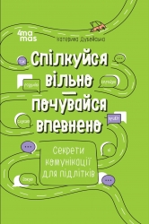 Спілкуйся вільно — почувайся впевнено. Секрети комунікації для підлітків. Корисні навички – Катерина Дубойська