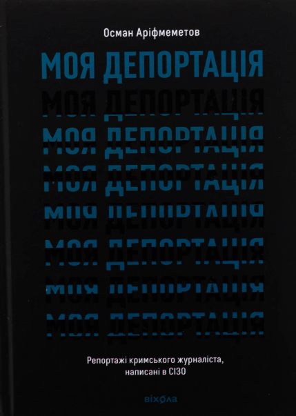 Моя депортація. Репортажі кримського журналіста, написані в СІЗО – Осман Аріфмеметов (Укр) Віхола (9786178517922) (562794)