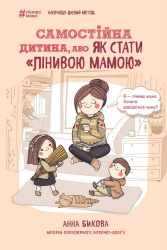Самостійна дитина, або Як стати лінивою мамою? Анна Бикова (Укр) Bookchef 1282493 (9786175480144) (474494)