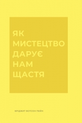 Як мистецтво дарує нам щастя – Бріджит Вотсон Пейн (Укр) Жорж (9786178287641) (551097)