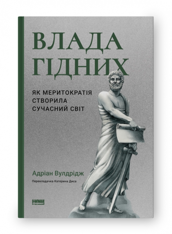 Влада гідних. Як меритократія створила сучасний світ. Адріан Вулдрідж (Укр) Наш формат (9786178277482) (512897)