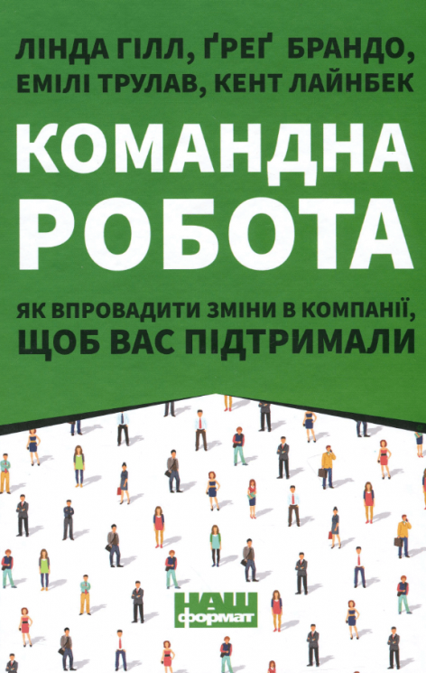 Командна робота. Як впровадити зміни в компанії, щоб вас підтримали – Лінда Хілл, Кент Лайнбек, Ґреґ Брандо, Емілі Трулав (Укр) Наш Формат (9786177730957) (545598)